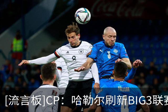 [流言板]CP：哈勒尔刷新BIG3联赛单场得分记录，他还能重返NBA吗